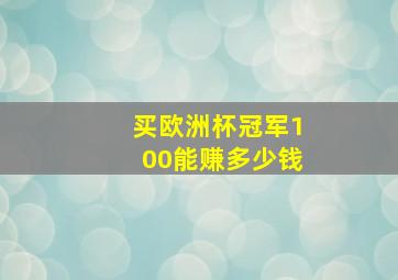 买欧洲杯冠军100能赚多少钱