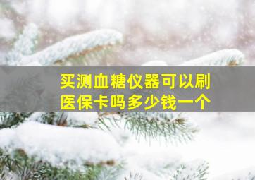 买测血糖仪器可以刷医保卡吗多少钱一个