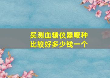 买测血糖仪器哪种比较好多少钱一个