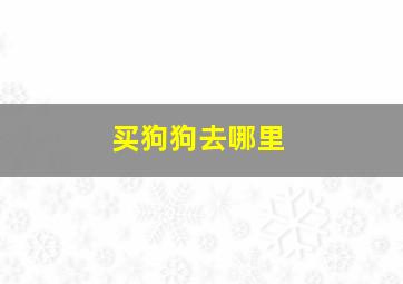 买狗狗去哪里