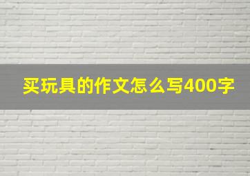 买玩具的作文怎么写400字