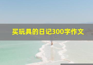 买玩具的日记300字作文