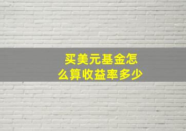 买美元基金怎么算收益率多少