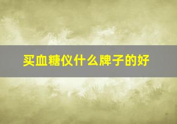 买血糖仪什么牌子的好