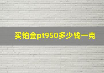 买铂金pt950多少钱一克