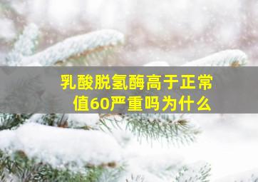 乳酸脱氢酶高于正常值60严重吗为什么