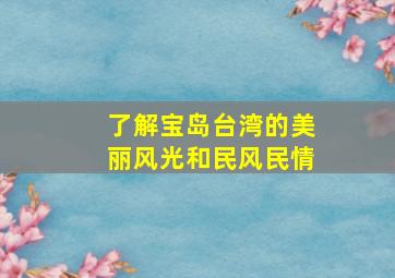 了解宝岛台湾的美丽风光和民风民情