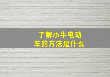 了解小牛电动车的方法是什么