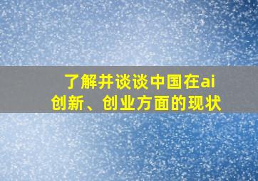 了解并谈谈中国在ai创新、创业方面的现状