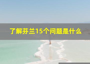 了解芬兰15个问题是什么