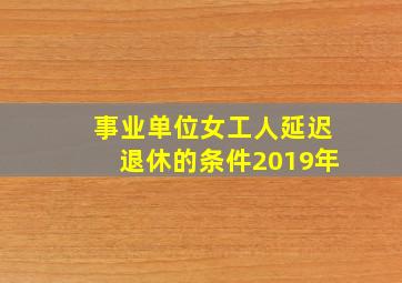 事业单位女工人延迟退休的条件2019年