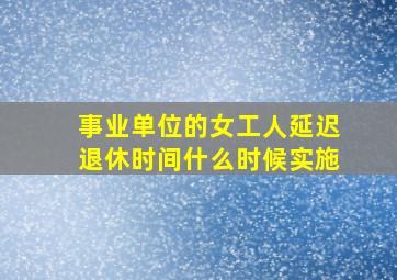 事业单位的女工人延迟退休时间什么时候实施