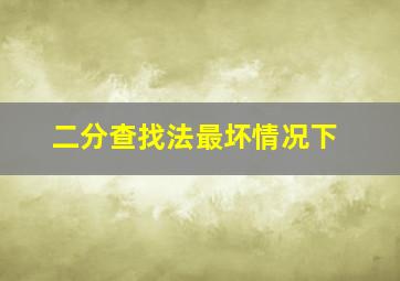 二分查找法最坏情况下