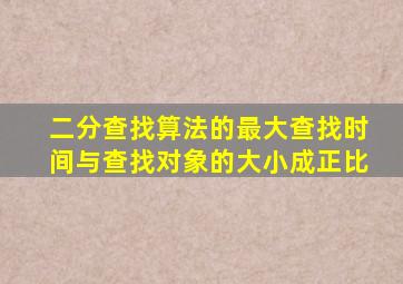 二分查找算法的最大查找时间与查找对象的大小成正比