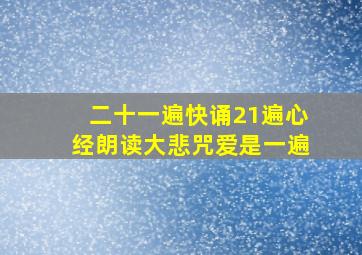 二十一遍快诵21遍心经朗读大悲咒爱是一遍