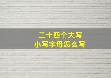 二十四个大写小写字母怎么写