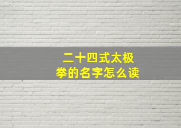 二十四式太极拳的名字怎么读