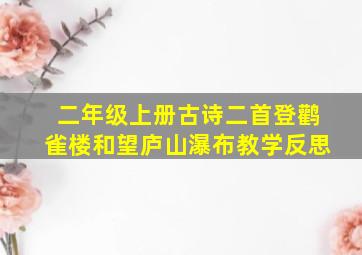 二年级上册古诗二首登鹳雀楼和望庐山瀑布教学反思