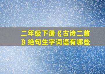 二年级下册《古诗二首》绝句生字词语有哪些