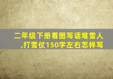 二年级下册看图写话堆雪人,打雪仗150字左右怎样写