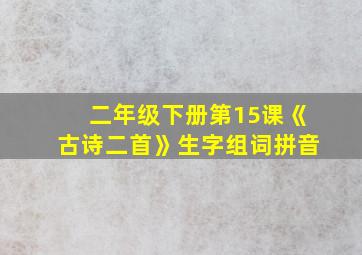 二年级下册第15课《古诗二首》生字组词拼音