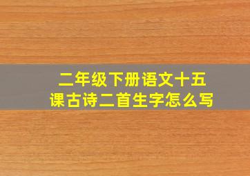 二年级下册语文十五课古诗二首生字怎么写