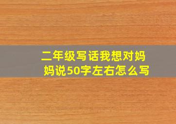 二年级写话我想对妈妈说50字左右怎么写