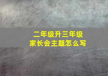 二年级升三年级家长会主题怎么写