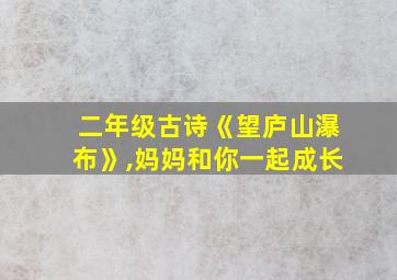 二年级古诗《望庐山瀑布》,妈妈和你一起成长