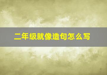 二年级就像造句怎么写