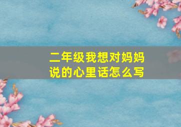 二年级我想对妈妈说的心里话怎么写