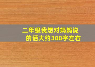 二年级我想对妈妈说的话大约300字左右