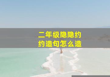 二年级隐隐约约造句怎么造