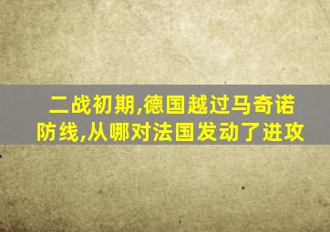 二战初期,德国越过马奇诺防线,从哪对法国发动了进攻