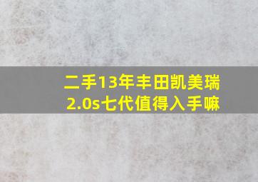 二手13年丰田凯美瑞2.0s七代值得入手嘛