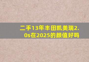 二手13年丰田凯美瑞2.0s在2025的颜值好吗