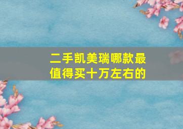 二手凯美瑞哪款最值得买十万左右的