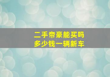 二手帝豪能买吗多少钱一辆新车