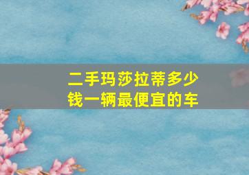 二手玛莎拉蒂多少钱一辆最便宜的车