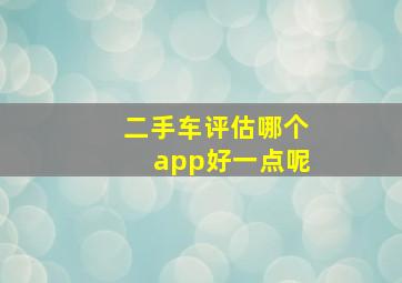 二手车评估哪个app好一点呢