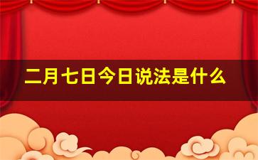 二月七日今日说法是什么