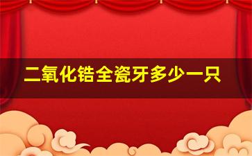 二氧化锆全瓷牙多少一只