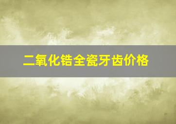 二氧化锆全瓷牙齿价格