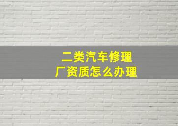 二类汽车修理厂资质怎么办理