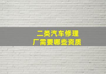 二类汽车修理厂需要哪些资质