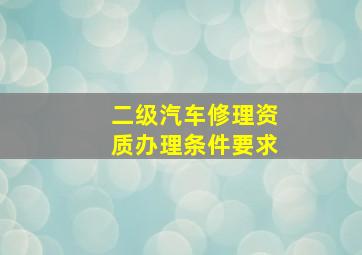 二级汽车修理资质办理条件要求