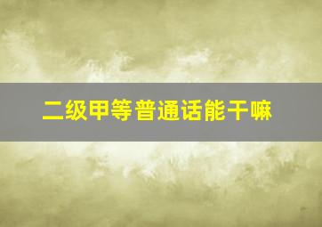 二级甲等普通话能干嘛