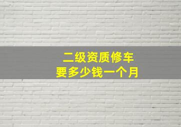 二级资质修车要多少钱一个月