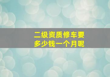 二级资质修车要多少钱一个月呢