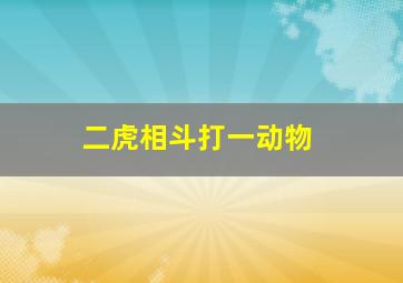 二虎相斗打一动物